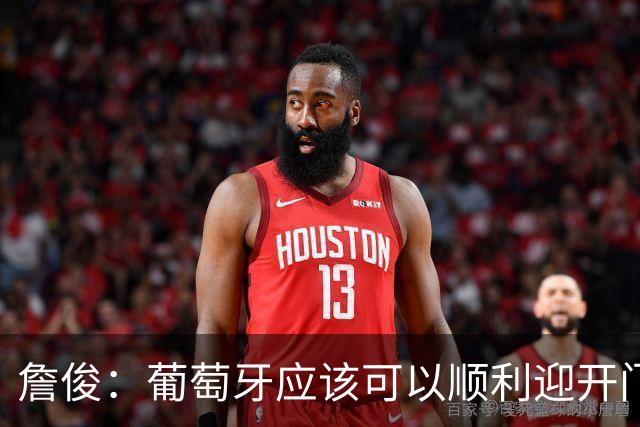 詹俊：葡萄牙应该可以顺利迎开门红 中锋位置不一定有破门的机会